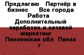 Предлагаю : Партнёр в бизнес   - Все города Работа » Дополнительный заработок и сетевой маркетинг   . Пензенская обл.,Пенза г.